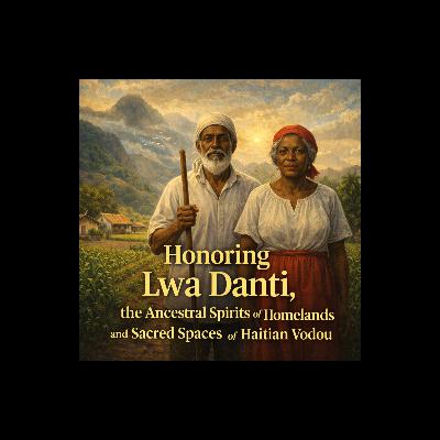 Episode 48: Honoring Lwa Danti, the Ancestral Spirits of Homelands and Sacred Spaces of Haitian Vodou Episode 48: Honoring Lwa Danti, the Ancestral Spirits of Homelands and Sacred Spaces of Haitian Vodou