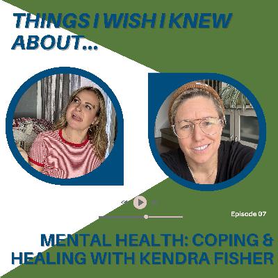 Things I Wish I Knew About...Mental Health: Coping & Healing With Kendra Fisher