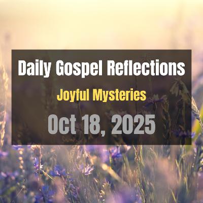 Daily Gospel Reflections for Oct 18, 2025 | Holy Rosary - Joyful Mysteries Daily Gospel Reflections for Oct 18, 2025 | Holy Rosary - Joyful Mysteries