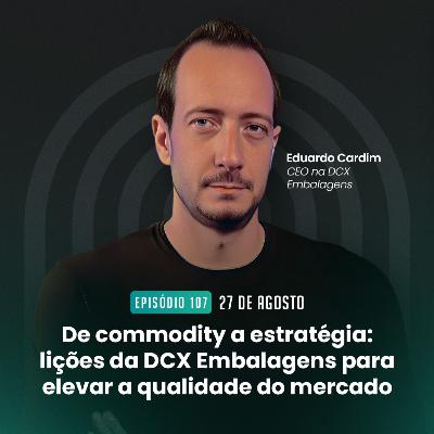 #107 De commodity a estratégia: lições da DCX Embalagens para elevar a qualidade do mercado