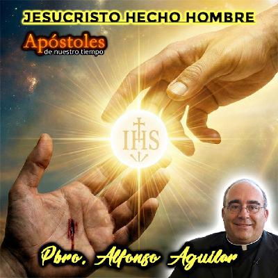 Jesucristo hecho hombre - Padre Alfonso Aguilar