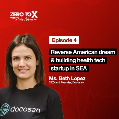Reverse American dream & building health tech startup in Vietnam | Ms. Beth Lopez, CEO & Founder of Docosan | Zero to X S104