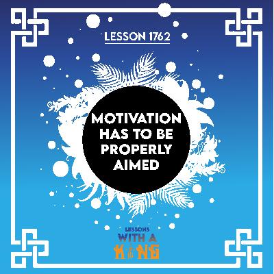 Lesson 1762: Motivation Has To Be Properly Aimed Lesson 1762: Motivation Has To Be Properly Aimed