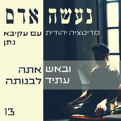 פרק 13 - ובאש אתה עתיד לבנותה - נעשה אדם פרק 13 - ובאש אתה עתיד לבנותה - נעשה אדם