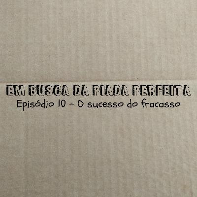 O sucesso do fracasso - Em Busca da Piada Perfeita #10