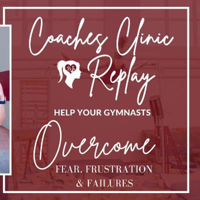 #57 Special Episode! Coaches Clinic | Help Your Gymnast Overcome Fear, Frustrations and Past Failures