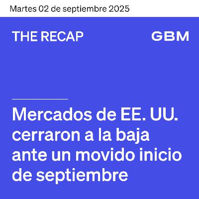 THE RECAP 02-09-25 | Mercados de EE. UU. cerraron a la baja ante un movido inicio de septiembre.