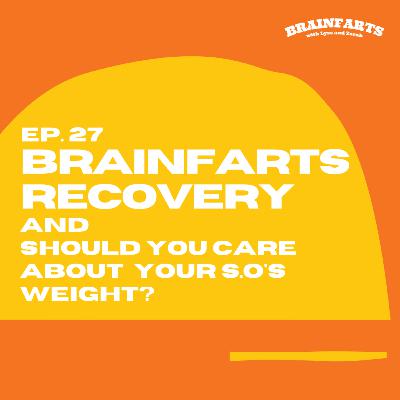 Brainfarts Ep. 27: Brainfarts Recovery and Should You Care About Your S.O.'s Weight? Brainfarts Ep. 27: Brainfarts Recovery and Should You Care About Your S.O.'s Weight?