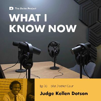 Episode 05: Judge Kellen Dotson: Embracing Compassion in the Courtroom || What I Know Now - A Delta Project Podcast