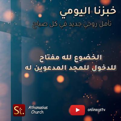 الخضوع لله مفتاح للدخول للمجد المدعوين له - خبزنا اليومي