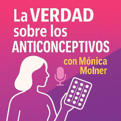 La VERDAD sobre los ANTICONCEPTIVOS con Mónica Molner