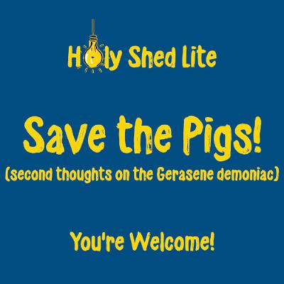 Holy Shed Lite | Save the Pigs! (second thoughts on the Gerasene demoniac) Holy Shed Lite | Save the Pigs! (second thoughts on the Gerasene demoniac)