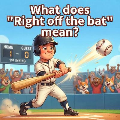 Right off the Bat - Immediately