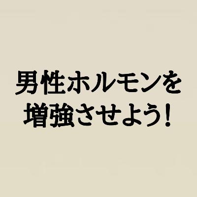男性ホルモンを増強させよう！