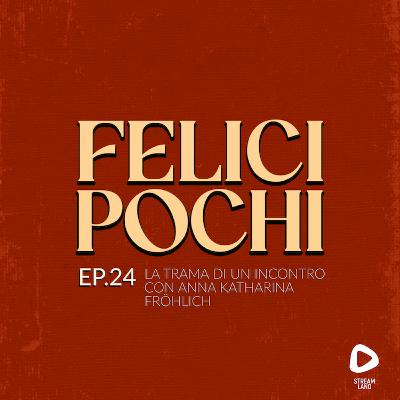 Felici Pochi Ep.24: La trama di un incontro con Anna Katharina Fröhlich