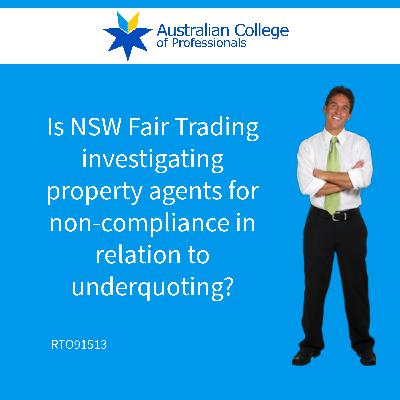 Is NSW Fair Trading investigating property agents for non-compliance in relation to underquoting?