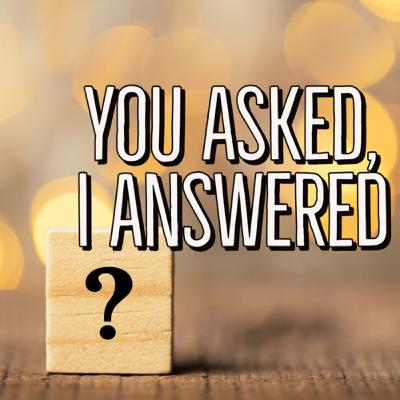 You Asked, I Answered You Asked, I Answered