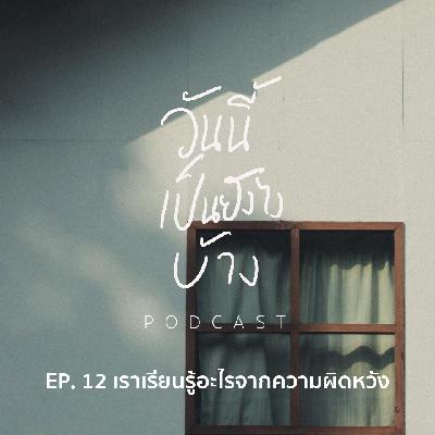 วันนี้เป็นยังไงบ้าง EP.12 - เราเรียนรู้อะไรจากความผิดหวัง วันนี้เป็นยังไงบ้าง EP.12 - เราเรียนรู้อะไรจากความผิดหวัง
