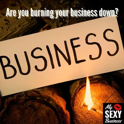 Are you burning your business down?