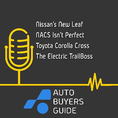 Nissan’s New Leaf, NACS Isn’t Perfect, Toyota Corolla Cross, & The Electric TrailBoss