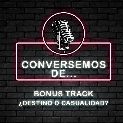 Bonus Track - ¿Destino o Casualidad?