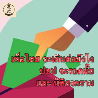 เพื่อไทยจะเดินต่อยังไง ปชป.จะรอดมั๊ย และนิติสงคราม