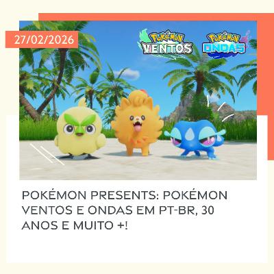27/02/2026 - Pokémon Presents: Pokémon Ventos e Ondas em PT-BR, 30 anos e muito +!
