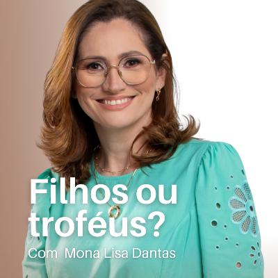 #53 Filhos ou troféus? Com Mona Lisa Dantas