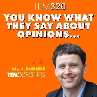 TEM320: You Know What They Say About Opinions... TEM320: You Know What They Say About Opinions...
