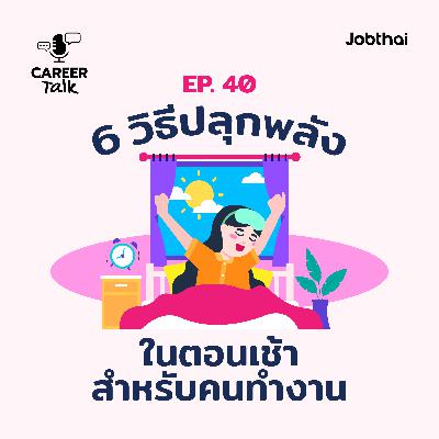 Career Talk EP.40 6 วิธีปลุกพลังในตอนเช้าสำหรับคนทำงาน