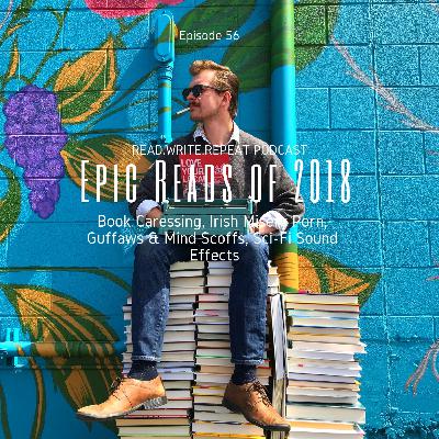 Epic Reads 2018:Book Caressing, Irish Misery Porn, Guffaws & Mind Scoffs, Sci-Fi Sound Effects-Ep.56