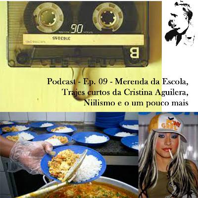 Podcast - EP 09 - Merenda da Escola, Trajes curtos da Cristina Aguilera, Niilismo e o um pouco mais