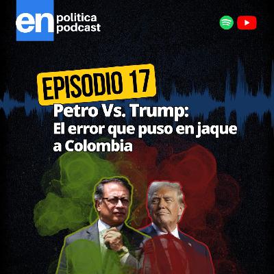 Ep 17. Petro Vs. Trump: el error que puso en jaque a Colombia Ep 17. Petro Vs. Trump: el error que puso en jaque a Colombia