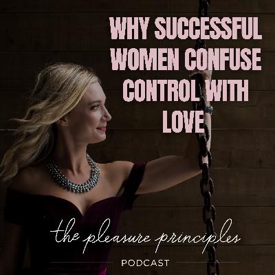 #201 Why Successful Women Confuse Control with Love #201 Why Successful Women Confuse Control with Love