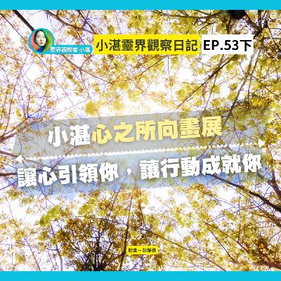 小湛心之所向畫展：讓心引領你 讓行動成就你　靈界觀察者小湛 Azure Mulo x 主持人彭瀞儀｜小湛靈界觀察日記 EP53 下