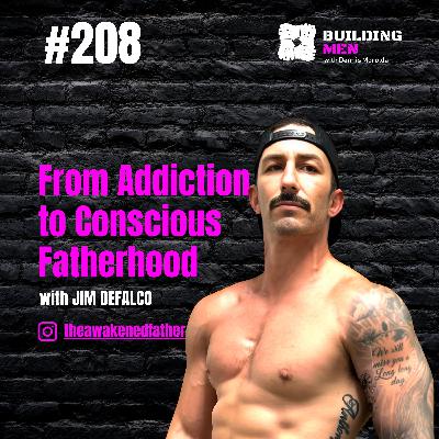From Addiction to Conscious Fatherhood with JIM DEFALCO | Building Men Podcast Ep208