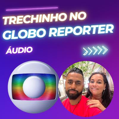 #10 - Trecho da nossa participação no GLOBO REPORTER