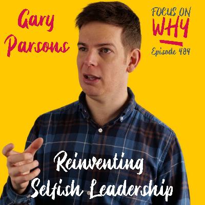 484 Reinventing Selfish Leadership with Gary Parsons 484 Reinventing Selfish Leadership with Gary Parsons