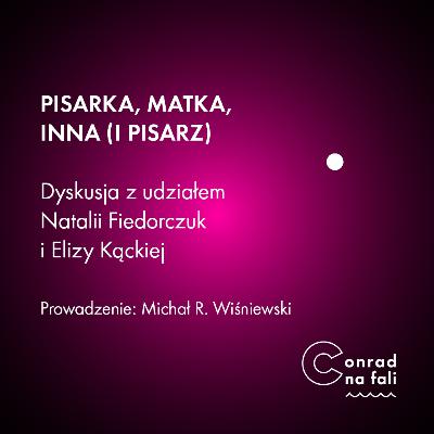Pisarka, matka, inna (i pisarz). Dyskusja z udziałem Natalii Fiedorczuk i Elizy Kąckiej