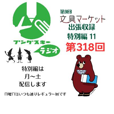 第318回「特別編　文具マーケット9 出張収録11」