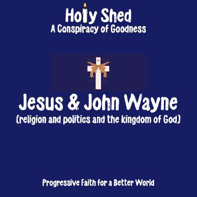 Holy Shed Presents | Jesus & John Wayne (religion and politics and the kingdom of God)