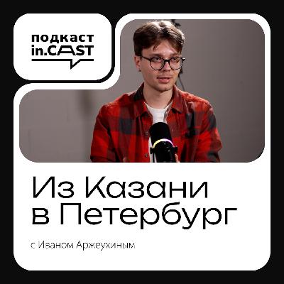 in.cast. Выпуск 9 - Из Казани в Петербург - с Иваном Аржеухиным