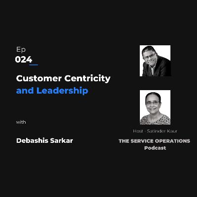 Ep 024 The Service Operations Podcast – Customer Centricity and Leadership with Debashis Sarkar