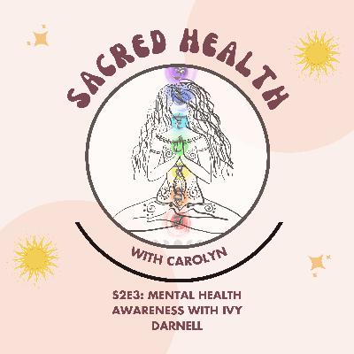 Sacred Health S2E3: Mental Health Awareness with Ivy Darnell Sacred Health S2E3: Mental Health Awareness with Ivy Darnell