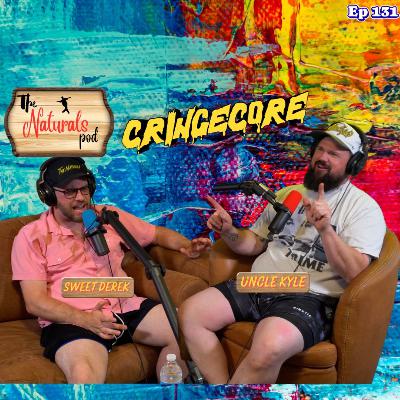 CringeCore | The Naturals Podcast | Ep 131