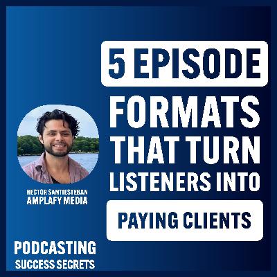 5 Episode Formats That Turn Listeners Into Paying Clients 5 Episode Formats That Turn Listeners Into Paying Clients