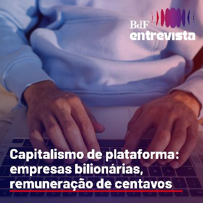#308 - Capitalismo de plataforma: empresas bilionárias, remuneração de centavos - Matheus Viana Braz