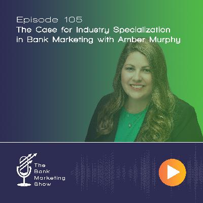 Ep 105 - Amber Murphy - The Case for Industry Specialization in Bank Marketing Ep 105 - Amber Murphy - The Case for Industry Specialization in Bank Marketing
