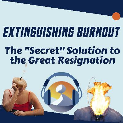 #7 Extinguishing Burnout: The "Secret" Solution to the Great Resignation
