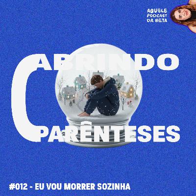 EU VOU MORRER SOZINHA | Abrindo Parênteses #012 EU VOU MORRER SOZINHA | Abrindo Parênteses #012
